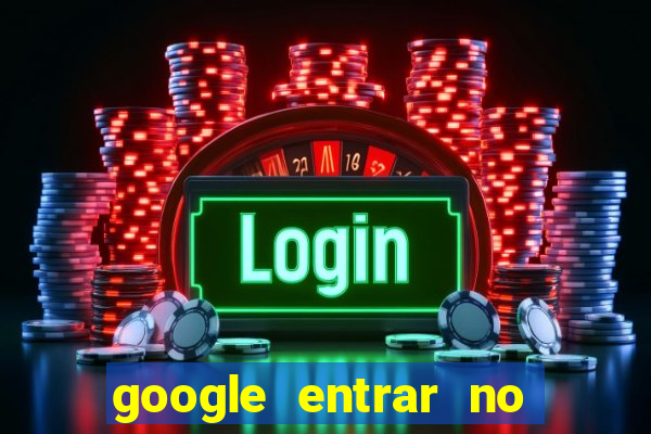 google entrar no jogo de c****